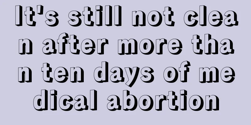 It's still not clean after more than ten days of medical abortion