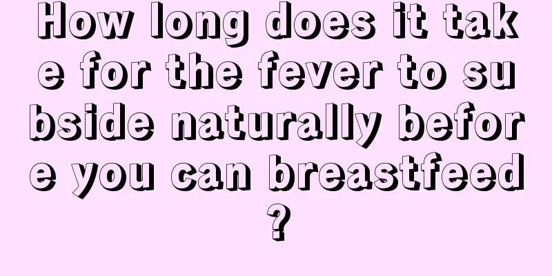 How long does it take for the fever to subside naturally before you can breastfeed?