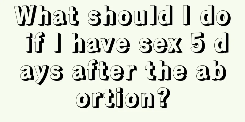 What should I do if I have sex 5 days after the abortion?