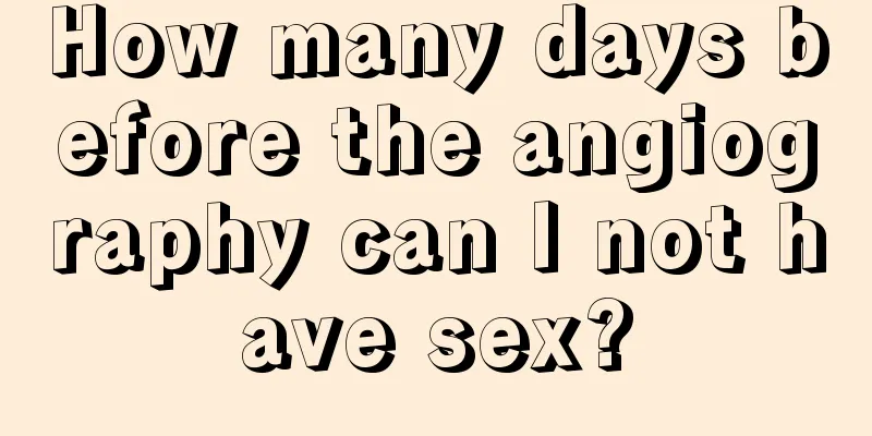 How many days before the angiography can I not have sex?