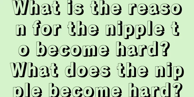 What is the reason for the nipple to become hard? What does the nipple become hard?