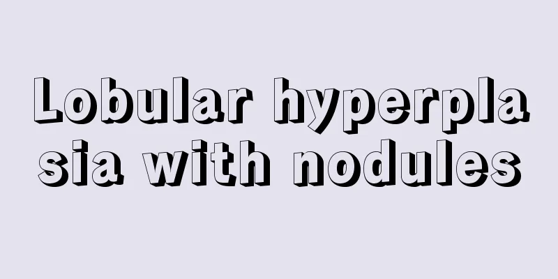 Lobular hyperplasia with nodules