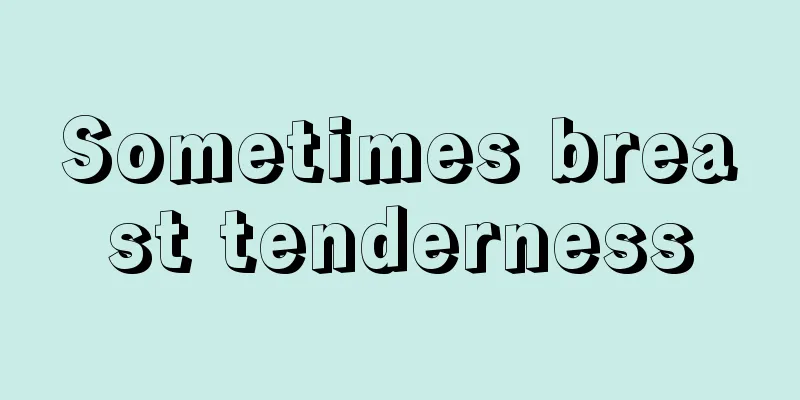 Sometimes breast tenderness