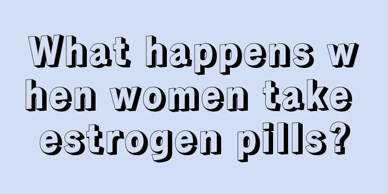 What happens when women take estrogen pills?