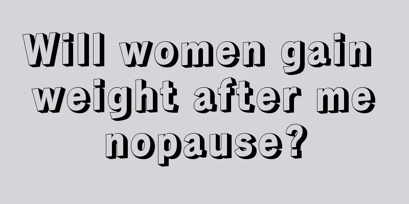 Will women gain weight after menopause?