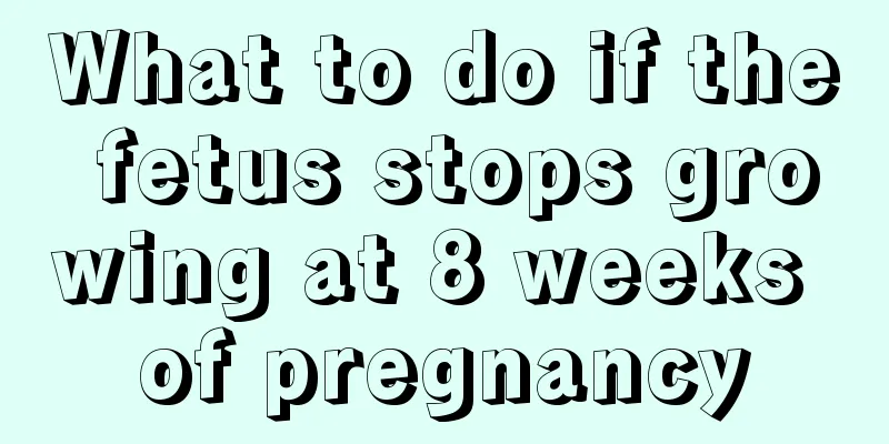 What to do if the fetus stops growing at 8 weeks of pregnancy