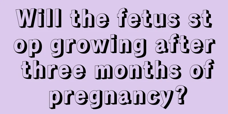 Will the fetus stop growing after three months of pregnancy?