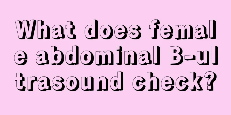 What does female abdominal B-ultrasound check?