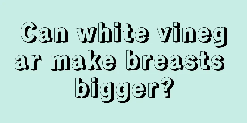 Can white vinegar make breasts bigger?