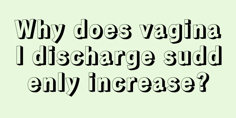 Why does vaginal discharge suddenly increase?