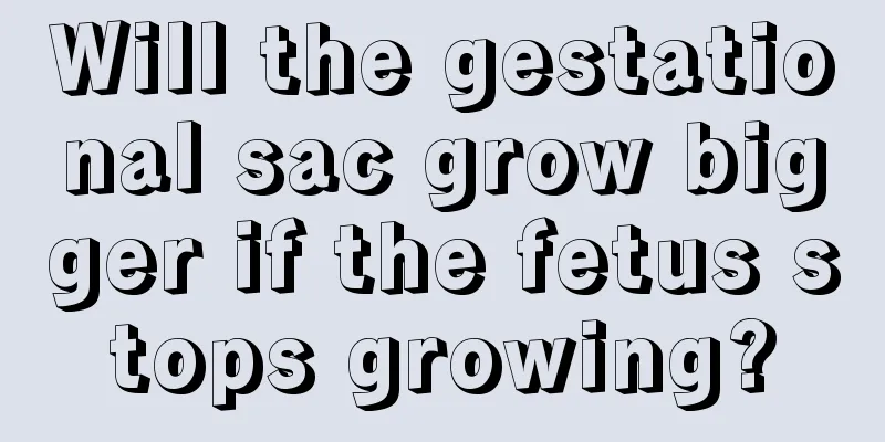 Will the gestational sac grow bigger if the fetus stops growing?