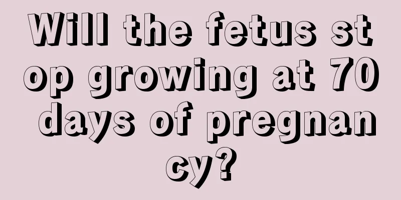 Will the fetus stop growing at 70 days of pregnancy?