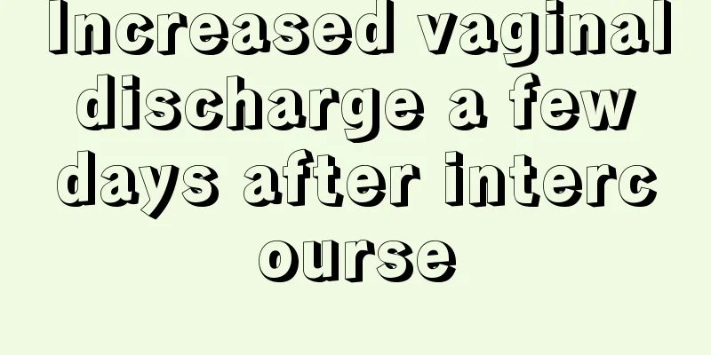 Increased vaginal discharge a few days after intercourse