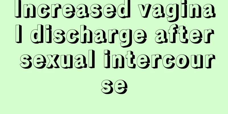 Increased vaginal discharge after sexual intercourse