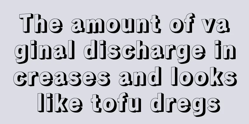 The amount of vaginal discharge increases and looks like tofu dregs