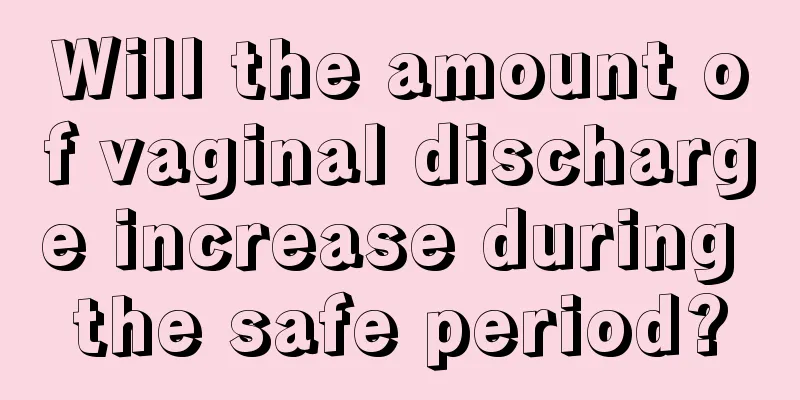 Will the amount of vaginal discharge increase during the safe period?