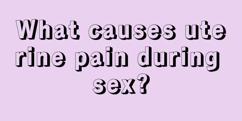 What causes uterine pain during sex?