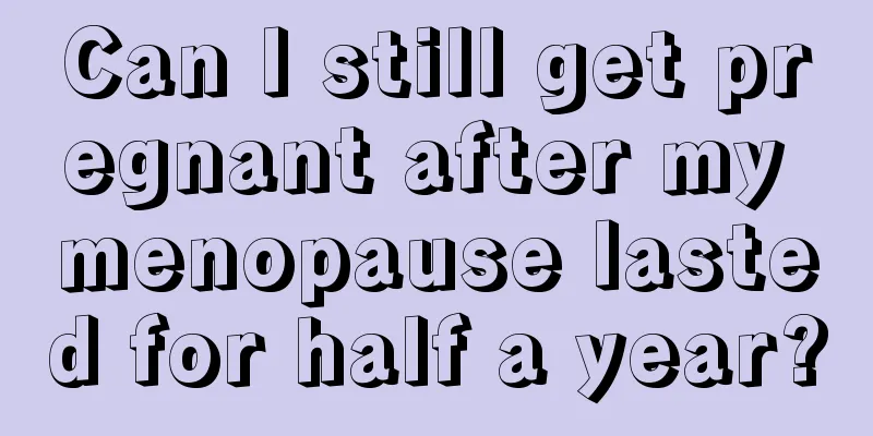 Can I still get pregnant after my menopause lasted for half a year?