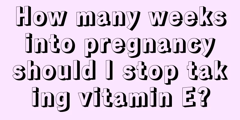 How many weeks into pregnancy should I stop taking vitamin E?