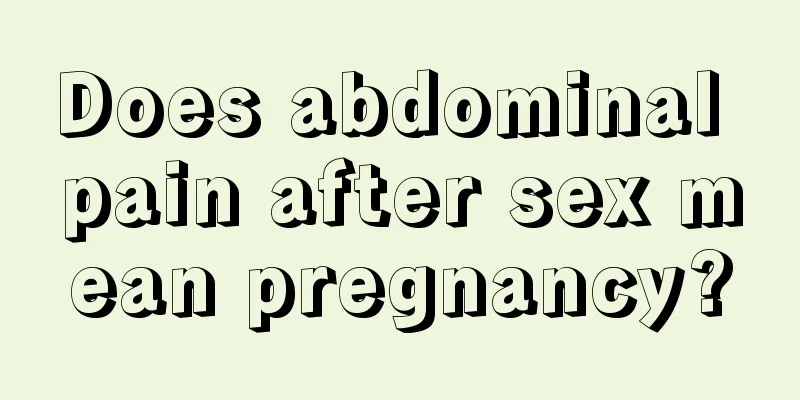 Does abdominal pain after sex mean pregnancy?