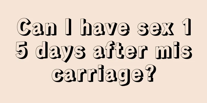 Can I have sex 15 days after miscarriage?