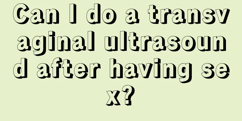 Can I do a transvaginal ultrasound after having sex?