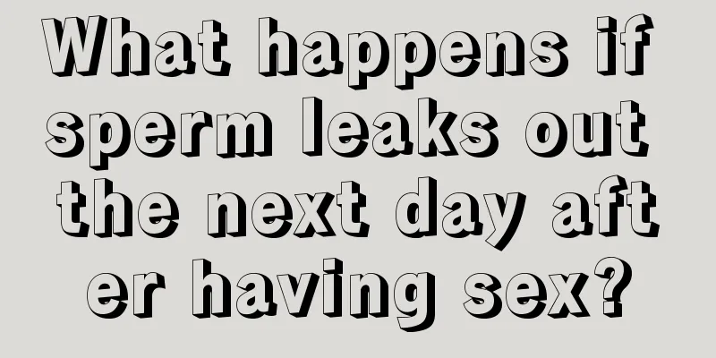 What happens if sperm leaks out the next day after having sex?