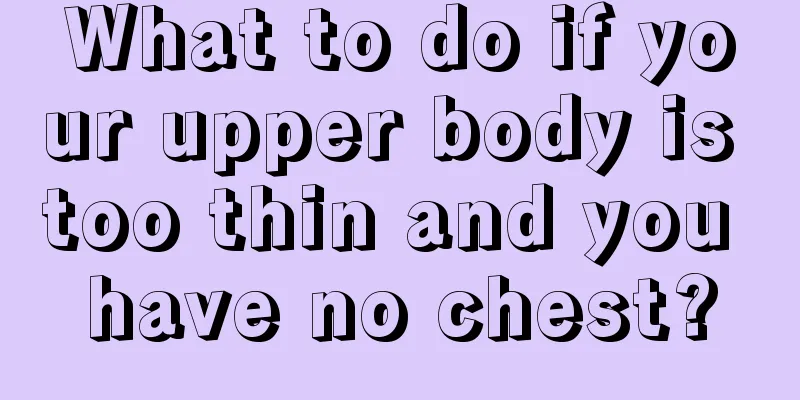 What to do if your upper body is too thin and you have no chest?