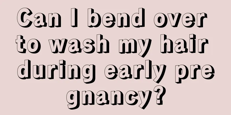 Can I bend over to wash my hair during early pregnancy?