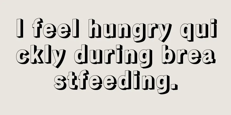 I feel hungry quickly during breastfeeding.