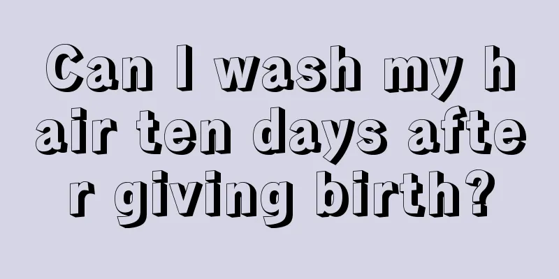 Can I wash my hair ten days after giving birth?