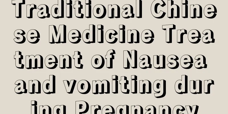 Traditional Chinese Medicine Treatment of Nausea and vomiting during Pregnancy