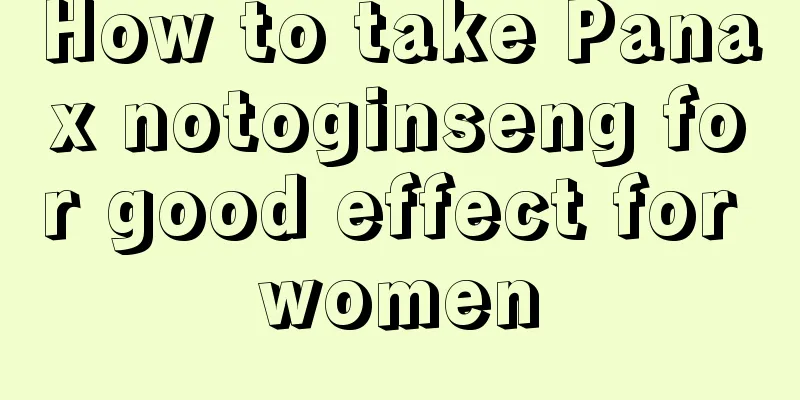 How to take Panax notoginseng for good effect for women