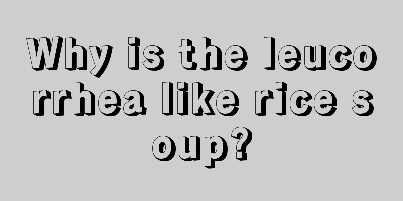 Why is the leucorrhea like rice soup?