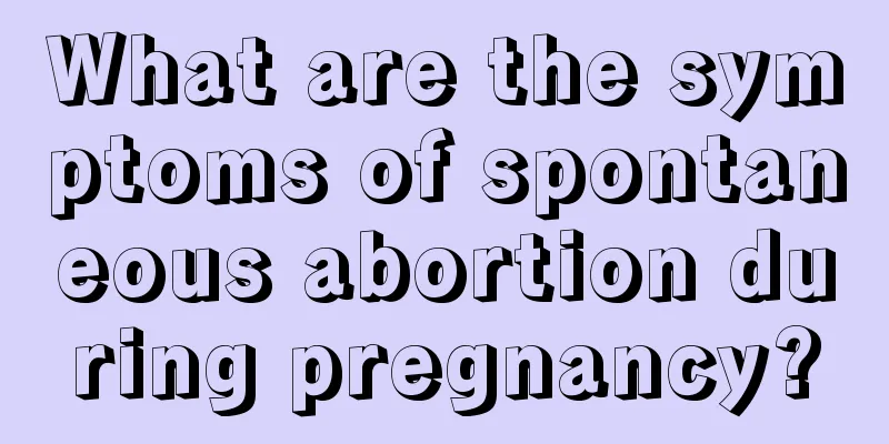 What are the symptoms of spontaneous abortion during pregnancy?