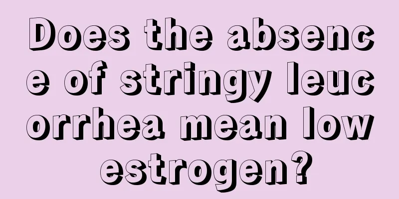 Does the absence of stringy leucorrhea mean low estrogen?