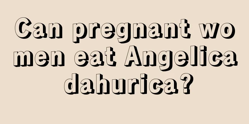 Can pregnant women eat Angelica dahurica?