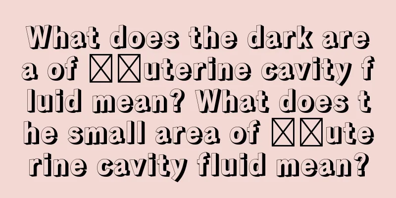 What does the dark area of ​​uterine cavity fluid mean? What does the small area of ​​uterine cavity fluid mean?