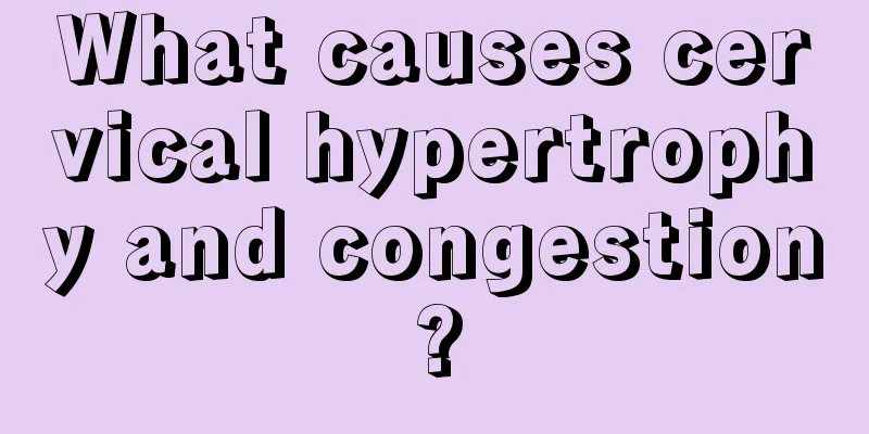 What causes cervical hypertrophy and congestion?