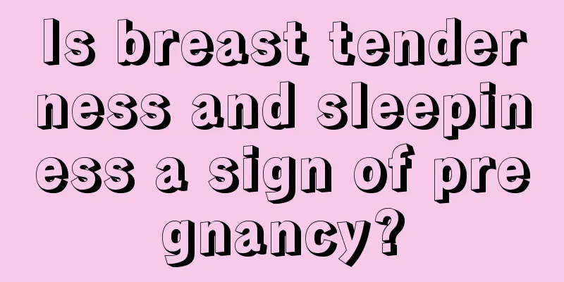 Is breast tenderness and sleepiness a sign of pregnancy?