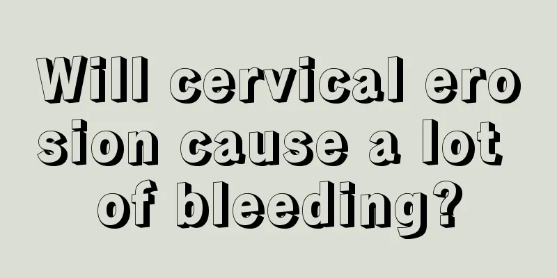 Will cervical erosion cause a lot of bleeding?