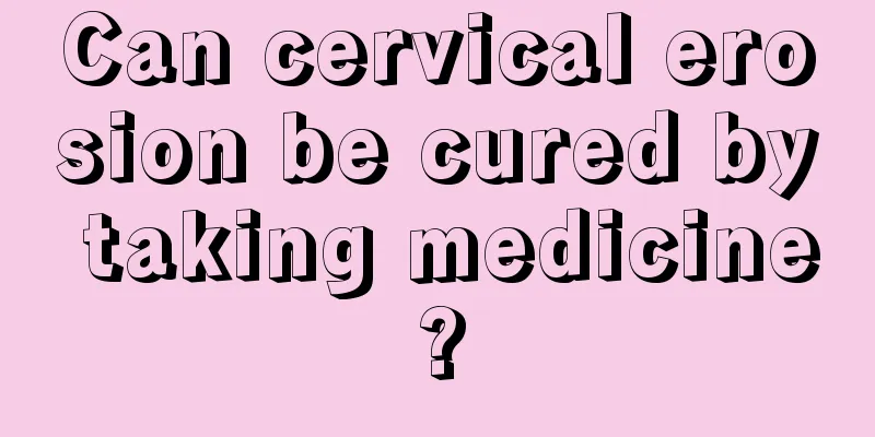 Can cervical erosion be cured by taking medicine?