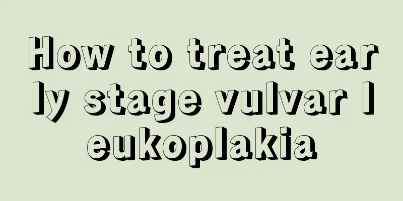 How to treat early stage vulvar leukoplakia