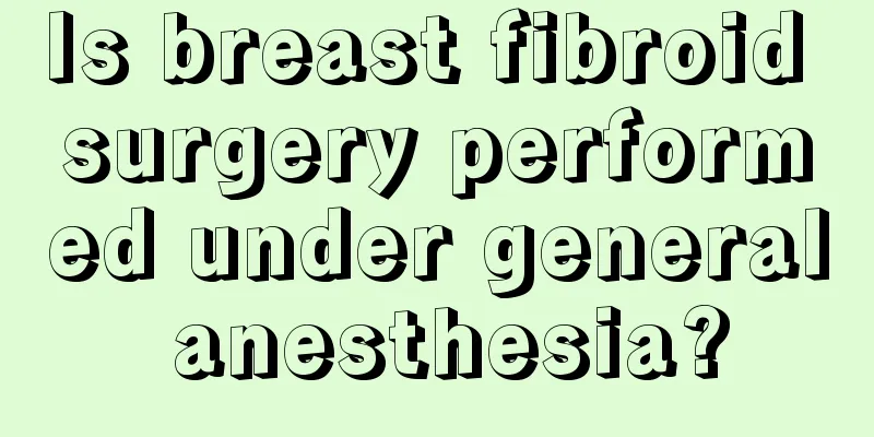 Is breast fibroid surgery performed under general anesthesia?