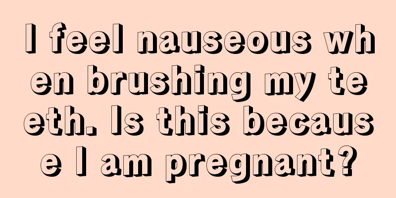 I feel nauseous when brushing my teeth. Is this because I am pregnant?