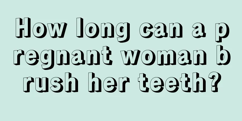 How long can a pregnant woman brush her teeth?