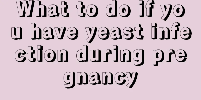 What to do if you have yeast infection during pregnancy