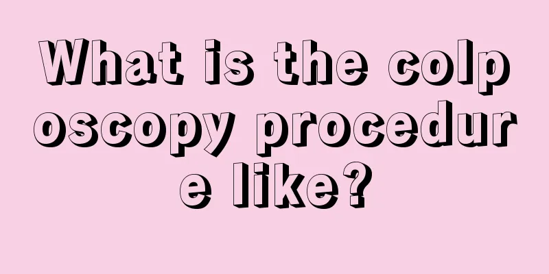 What is the colposcopy procedure like?