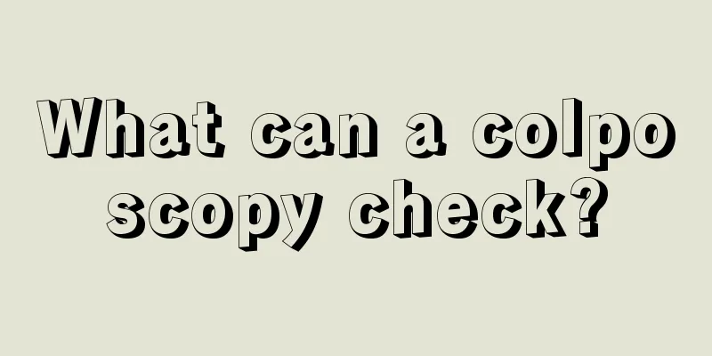 What can a colposcopy check?