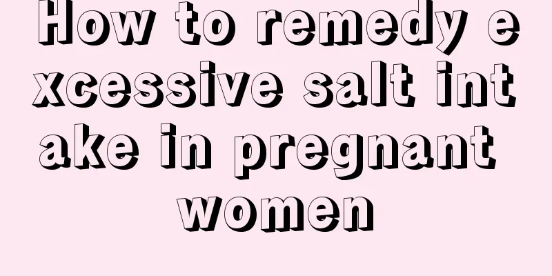 How to remedy excessive salt intake in pregnant women